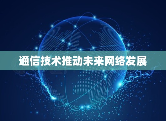 通信技术推动未来网络发展 通信技术推动未来网络发展