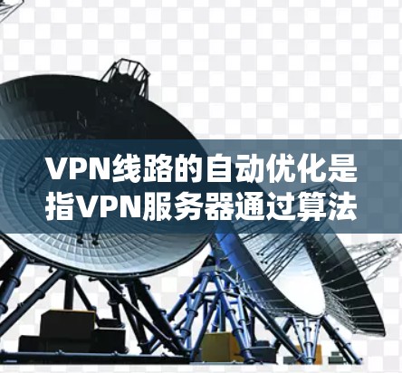 VPN线路的自动优化是指VPN服务器通过算法调整连接以最大化流量、提升连接稳定性或适应用户需求的过程。以下是关于VPN自动优化的一些信息和常见问题