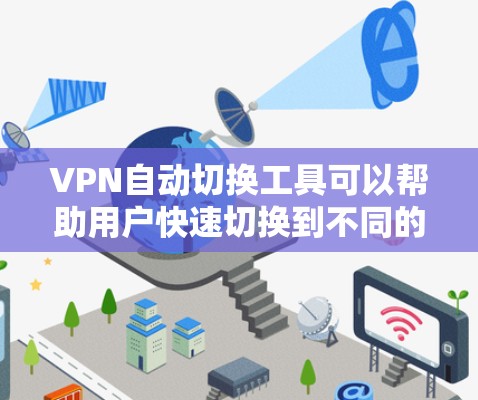 VPN自动切换工具可以帮助用户快速切换到不同的VPN服务器，节省时间并降低错误风险。以下是详细的步骤指南，帮助您操作这些工具