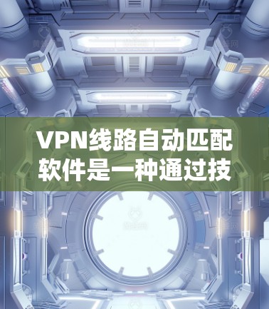 VPN线路自动匹配软件是一种通过技术手段帮助用户快速找到合适的VPN服务器的工具。以下是对该方法的详细分析和总结 VPN线路自动匹配软件是一种通过技术手段帮助用户快速找到合适的VPN服务器的工具。以下是对该方法的详细分析和总结