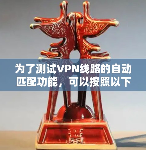 为了测试VPN线路的自动匹配功能，可以按照以下步骤进行