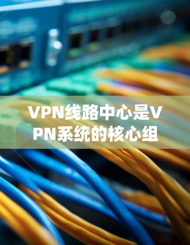 VPN线路中心是VPN系统的核心组成部分,负责管理数据流量和安全。以下是该部分的主要功能和组成部分 VPN线路中心是VPN系统的核心组成部分,负责管理数据流量和安全。以下是该部分的主要功能和组成部分