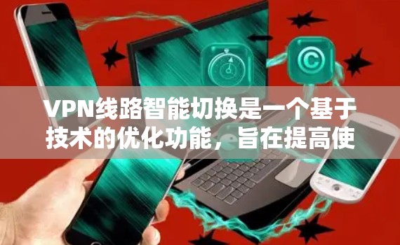 VPN线路智能切换是一个基于技术的优化功能,旨在提高使用体验。以下是对该功能的详细分析和建议 VPN线路智能切换是一个基于技术的优化功能,旨在提高使用体验。以下是对该功能的详细分析和建议