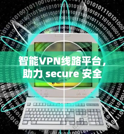 智能VPN线路平台，助力 secure 安全