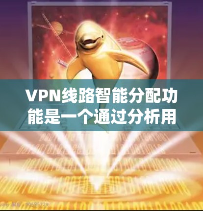 VPN线路智能分配功能是一个通过分析用户信息和行为,自动分配访问VPN线路的系统。以下是该功能的解析 VPN线路智能分配功能是一个通过分析用户信息和行为,自动分配访问VPN线路的系统。以下是该功能的解析