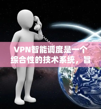 VPN智能调度是一个综合性的技术系统,旨在优化VPN资源的分配和管理,以提升用户体验和安全性。以下是对该技术的详细分析和总结 VPN智能调度是一个综合性的技术系统,旨在优化VPN资源的分配和管理,以提升用户体验和安全性。以下是对该技术的详细分析和总结