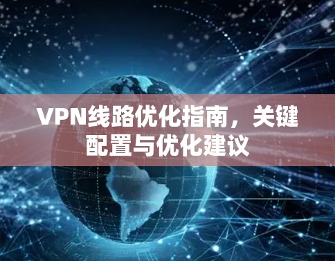 VPN线路优化指南,关键配置与优化建议 VPN线路优化指南,关键配置与优化建议