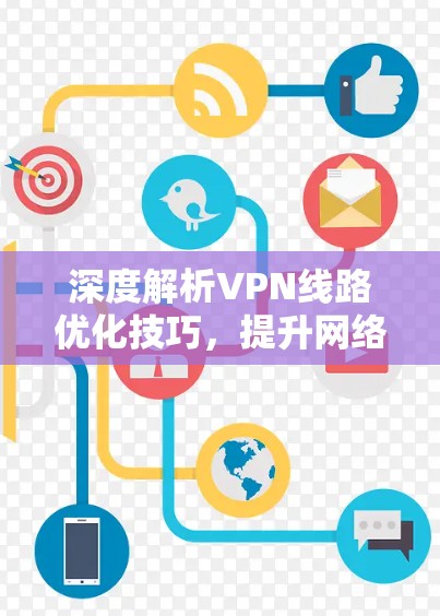 深度解析VPN线路优化技巧,提升网络性能与安全水平 深度解析VPN线路优化技巧,提升网络性能与安全水平