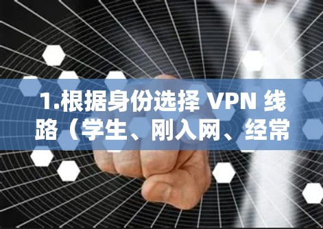 1.根据身份选择 VPN 线路(学生、刚入网、经常使用、专业用户) 1.根据身份选择 VPN 线路(学生、刚入网、经常使用、专业用户)