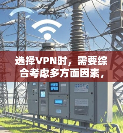 选择VPN时,需要综合考虑多方面因素,以确保最佳体验。以下是详细的步骤指南 选择VPN时,需要综合考虑多方面因素,以确保最佳体验。以下是详细的步骤指南
