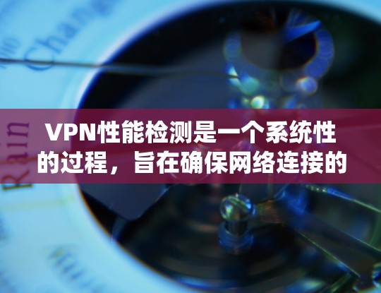VPN性能检测是一个系统性的过程,旨在确保网络连接的稳定性和可靠性。以下是分步指南,帮助用户全面评估VPN的性能 VPN性能检测是一个系统性的过程,旨在确保网络连接的稳定性和可靠性。以下是分步指南,帮助用户全面评估VPN的性能