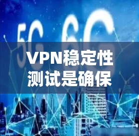 VPN稳定性测试是确保VPN连接可靠性和安全性的关键步骤。以下是对该主题的详细总结和解答 VPN稳定性测试是确保VPN连接可靠性和安全性的关键步骤。以下是对该主题的详细总结和解答