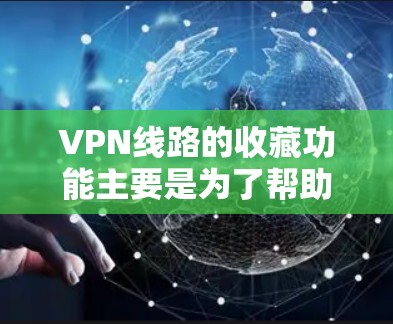VPN线路的收藏功能主要是为了帮助用户管理自己的VPN账户,确保安全和高效地访问网络。以下是一些常见的VPN线路收藏功能,以及如何操作 VPN线路的收藏功能主要是为了帮助用户管理自己的VPN账户,确保安全和高效地访问网络。以下是一些常见的VPN线路收藏功能,以及如何操作
