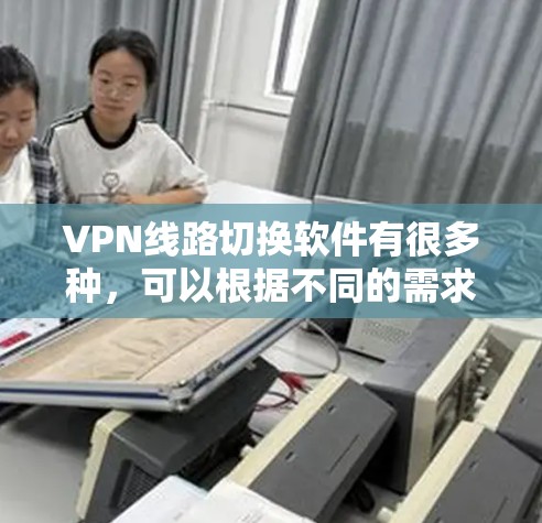 VPN线路切换软件有很多种,可以根据不同的需求选择合适的工具。以下是一些常见的VPN切换软件及其特点 VPN线路切换软件有很多种,可以根据不同的需求选择合适的工具。以下是一些常见的VPN切换软件及其特点