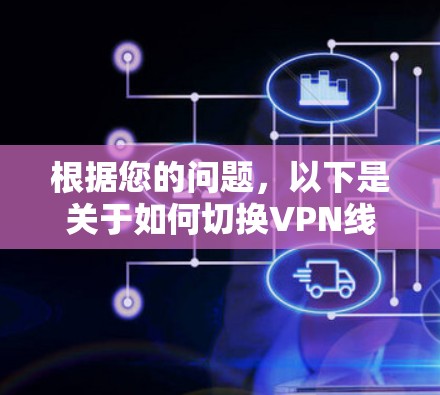 根据您的问题，以下是关于如何切换VPN线路的详细步骤