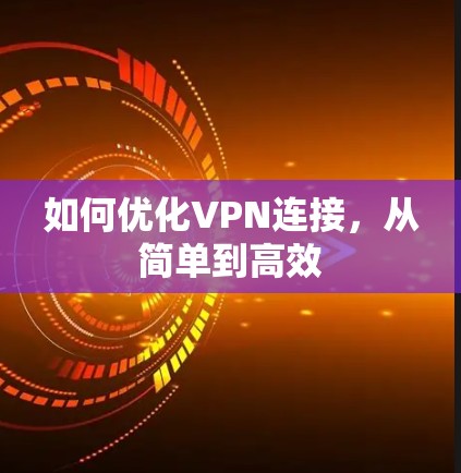 如何优化VPN连接,从简单到高效 如何优化VPN连接,从简单到高效
