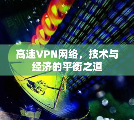 高速VPN网络，技术与经济的平衡之道