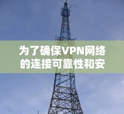 为了确保VPN网络的连接可靠性和安全,以下是一个详细的VPN连接测试步骤指南 为了确保VPN网络的连接可靠性和安全,以下是一个详细的VPN连接测试步骤指南