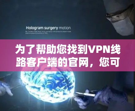为了帮助您找到VPN线路客户端的官网，您可以按照以下步骤进行