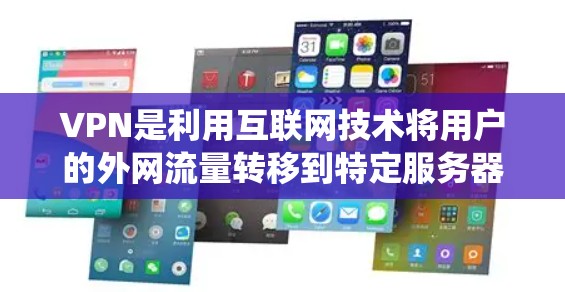 VPN是利用互联网技术将用户的外网流量转移到特定服务器上,然后通过网络连接到目标网站的一种方式。以下是关于VPN的系统介绍 VPN是利用互联网技术将用户的外网流量转移到特定服务器上,然后通过网络连接到目标网站的一种方式。以下是关于VPN的系统介绍