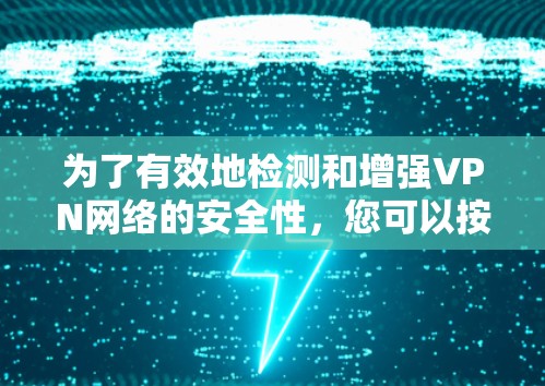 为了有效地检测和增强VPN网络的安全性，您可以按照以下步骤进行操作