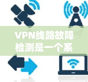 VPN线路故障检测是一个系统工程,涉及多个方面,以下是一个详细的步骤指南 VPN线路故障检测是一个系统工程,涉及多个方面,以下是一个详细的步骤指南
