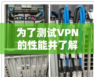 为了测试VPN的性能并了解其测速准确性,可以按照以下步骤进行 为了测试VPN的性能并了解其测速准确性,可以按照以下步骤进行