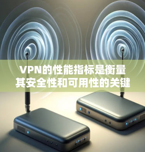 VPN的性能指标是衡量其安全性和可用性的关键因素之一。以下是一些主要的VPN性能指标及其意义