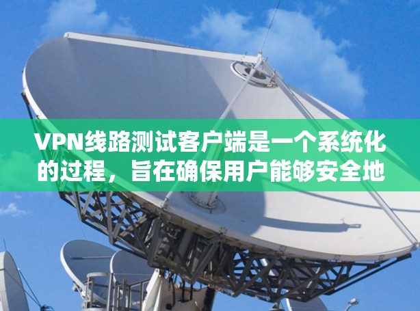 VPN线路测试客户端是一个系统化的过程,旨在确保用户能够安全地连接到目标服务器,进行数据传输和恢复。以下是一个详细的步骤指南,帮助您系统地进行VPN测试 VPN线路测试客户端是一个系统化的过程,旨在确保用户能够安全地连接到目标服务器,进行数据传输和恢复。以下是一个详细的步骤指南,帮助您系统地进行VPN测试