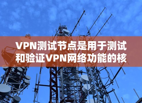 VPN测试节点是用于测试和验证VPN网络功能的核心设备,涉及多个方面,需深入理解以下几点 VPN测试节点是用于测试和验证VPN网络功能的核心设备,涉及多个方面,需深入理解以下几点