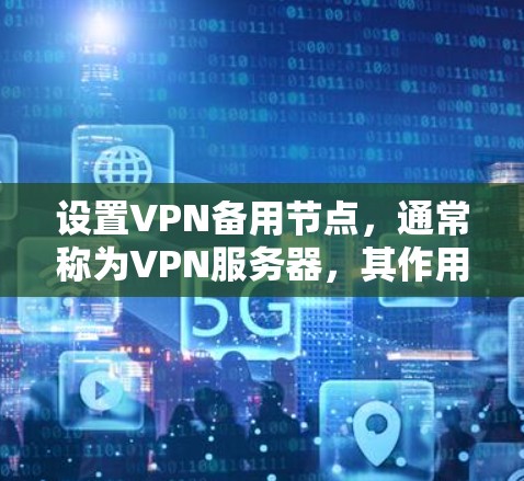 设置VPN备用节点，通常称为VPN服务器，其作用是管理VPN的服务器配置、安全策略和数据存储。以下是设置VPN备用节点的步骤