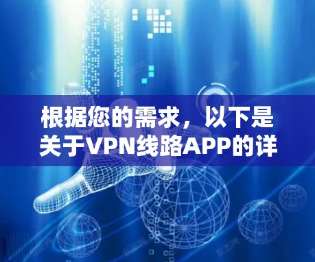 根据您的需求，以下是关于VPN线路APP的详细介绍，包括免费版和付费版的区别，功能和适用场景，以及如何选择合适的VPNAPP