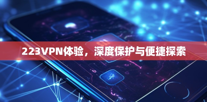 223VPN体验，深度保护与便捷探索