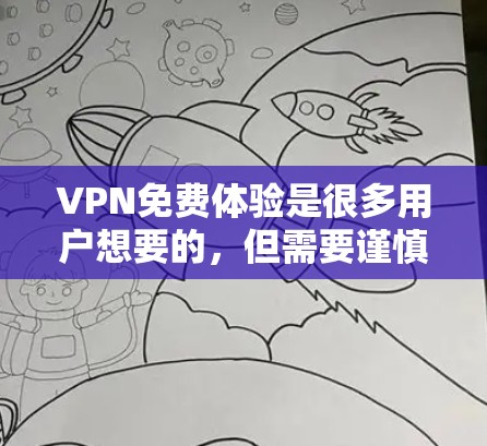VPN免费体验是很多用户想要的，但需要谨慎选择，确保符合自己的使用需求。以下是一些常见的VPN平台及其特点，供您参考
