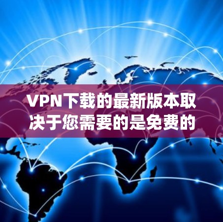 VPN下载的最新版本取决于您需要的是免费的、付费的还是其他类型的软件。以下是几个 commonly 下载的VPN软件推荐