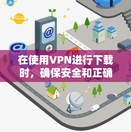 在使用VPN进行下载时，确保安全和正确使用是关键。以下是一些关于VPN下载模式的常见问题和解决方法