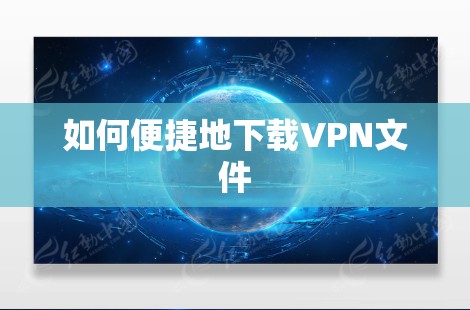 如何便捷地下载VPN文件