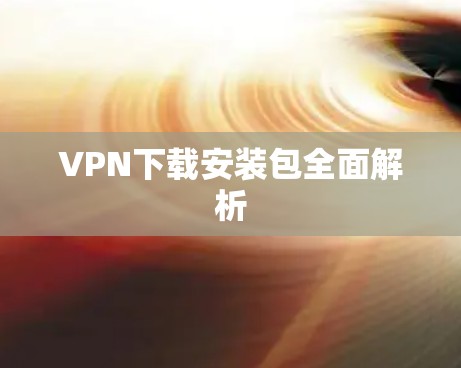 VPN下载安装包全面解析