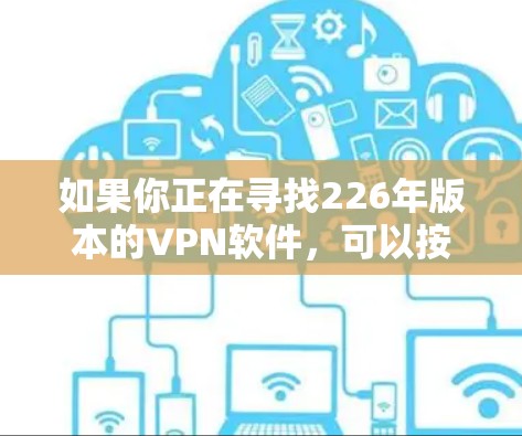 如果你正在寻找226年版本的VPN软件，可以按照以下步骤操作