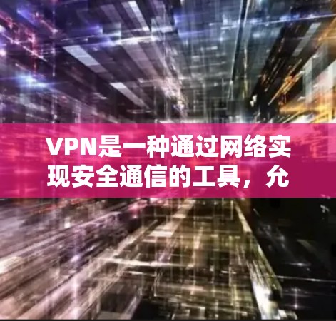 VPN是一种通过网络实现安全通信的工具,允许用户访问不被检测的互联网,同时保护数据隐私。以下是对VPN的详细总结,帮助你更好地理解和使用它 VPN是一种通过网络实现安全通信的工具,允许用户访问不被检测的互联网,同时保护数据隐私。以下是对VPN的详细总结,帮助你更好地理解和使用它