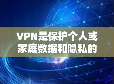 VPN是保护个人或家庭数据和隐私的重要工具。虽然现代VPN软件种类繁多，但有些软件在性能、安全性和用户体验上各有特点。以下是一些值得推荐的VPN软件，涵盖了免费和付费的不同类型