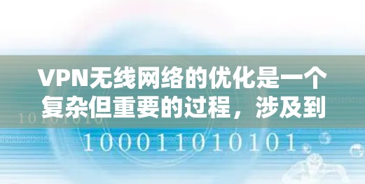 VPN无线网络的优化是一个复杂但重要的过程，涉及到设备配置、无线网络设置、VPN配置以及应急处理等多个方面。以下是一个详细的指南，帮助你优化VPN无线网络