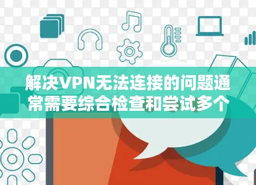 解决VPN无法连接的问题通常需要综合检查和尝试多个步骤。以下是一个详细的步骤指南，帮助你解决问题
