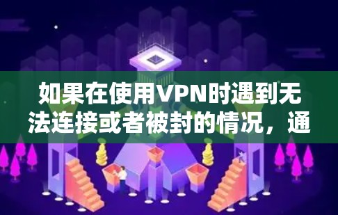 如果在使用VPN时遇到无法连接或者被封的情况，通常有以下几种可能的解决方法