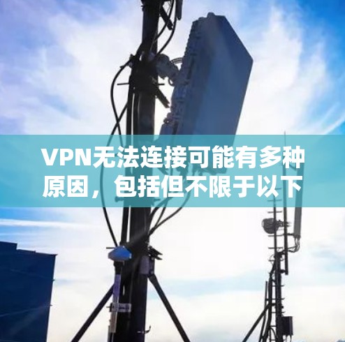 VPN无法连接可能有多种原因,包括但不限于以下几点 VPN无法连接可能有多种原因,包括但不限于以下几点