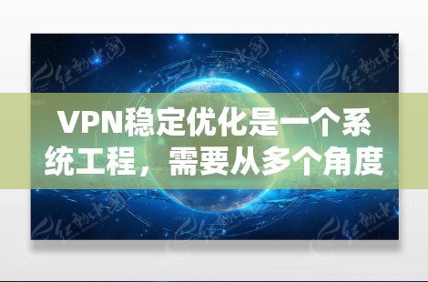 VPN稳定优化是一个系统工程，需要从多个角度入手。以下是一步步的指南，帮助你优化VPN的稳定性和安全性