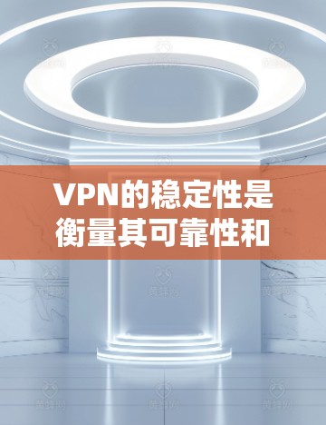 VPN的稳定性是衡量其可靠性和安全性的关键指标。以下是关于VPN稳定性的评测,包括基本功能、类型、稳定性指标和实际使用中的表现 VPN的稳定性是衡量其可靠性和安全性的关键指标。以下是关于VPN稳定性的评测,包括基本功能、类型、稳定性指标和实际使用中的表现