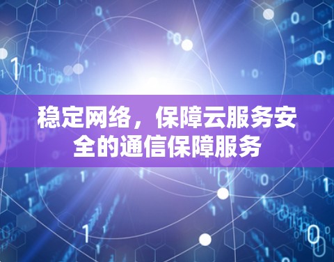 稳定网络,保障云服务安全的通信保障服务 稳定网络,保障云服务安全的通信保障服务