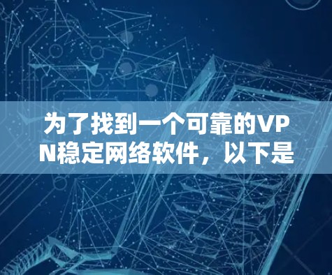 为了找到一个可靠的VPN稳定网络软件，以下是一步步的建议