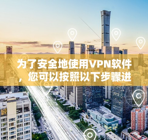 为了安全地使用VPN软件，您可以按照以下步骤进行